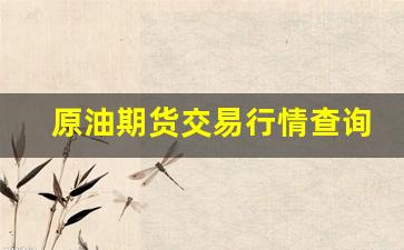 原油期货交易行情查询官网(原油期货行情金投网)_https://www.jumanxin.com_深交所_第1张