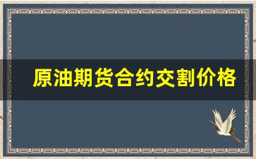 原油期货合约交割价格(原油期货合约交割价格怎么算)_https://www.eamstsz.com_创业板_第1张