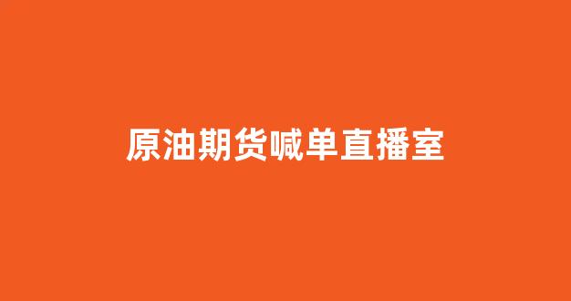 原油期货喊单直播室(原油期货走势图今日价格)_https://www.qgjzrcxxzxpt.com_广期所_第1张