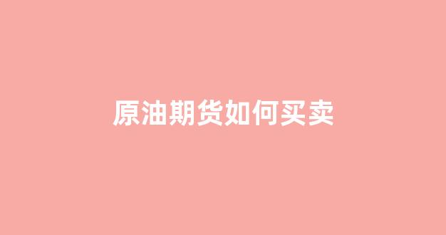原油期货如何买卖(原油期货app)_https://www.hangfeite.com_创业板_第1张