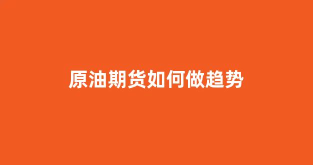 原油期货如何做趋势(原油期货实时行情)_https://www.jnskb.com_效果图_第1张
