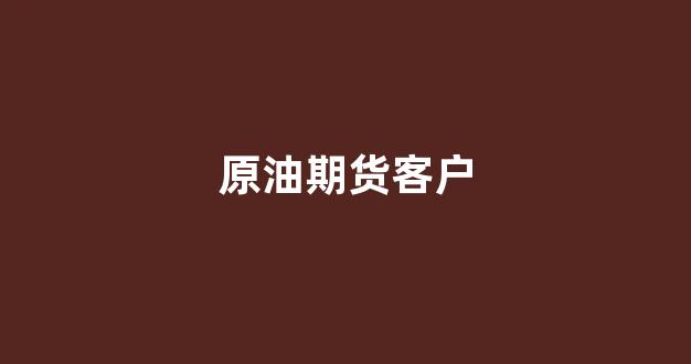原油期货客户(原油期货app)_https://www.jnskb.com_效果图_第1张