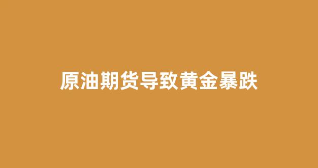 原油期货导致黄金暴跌(原油期货价格下跌对中国股市)_https://www.shshucaipeisong.com_上交所_第1张