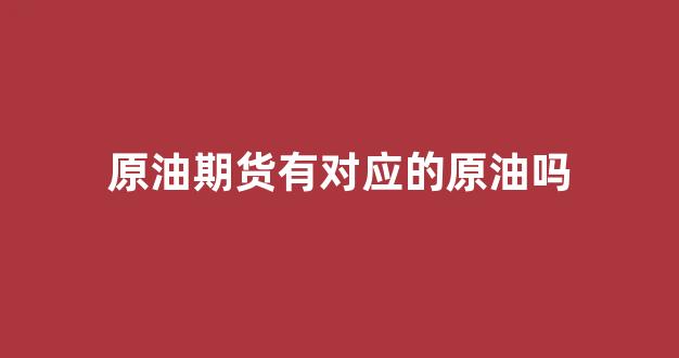 原油期货有对应的原油吗(原油期货实时行情)_https://www.heiljjianzu.com_北交所_第1张