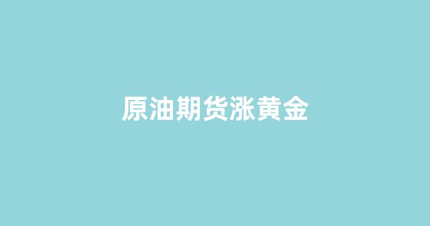 原油期货涨黄金(原油期货app)_大商所_第1张_财经网 原油期货涨黄金(原油期货app)_https://www.wguangz.com_大商所_第1张