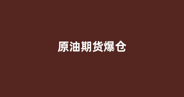 原油期货爆仓(原油期货爆仓4000万)_https://www.dongshengweixin.com_深交所_第1张