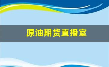 原油期货直播室(原油期货直播室纳指德指喊单)_https://www.wguangz.com_郑商所_第1张