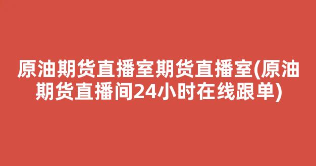 原油期货直播室期货直播室(原油期货直播间24小时在线跟单)_https://www.kairu168.com_中金所_第1张