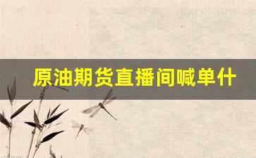 原油期货直播间喊单什么意思啊(美原油喊单)_https://www.kairu168.com_上期能源_第1张