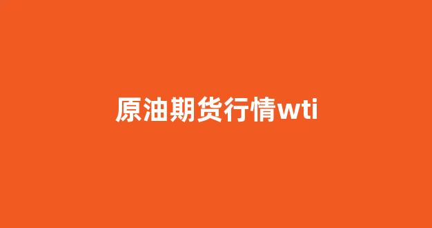 原油期货行情wti(原油期货行情实时东方财富网)_https://www.rzcpcj.com_淘宝运营_第1张