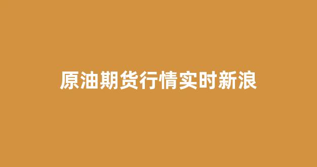 原油期货行情实时新浪(原油期货实时行情报价新浪)_https://www.xzdzcjx.com_科创板_第1张