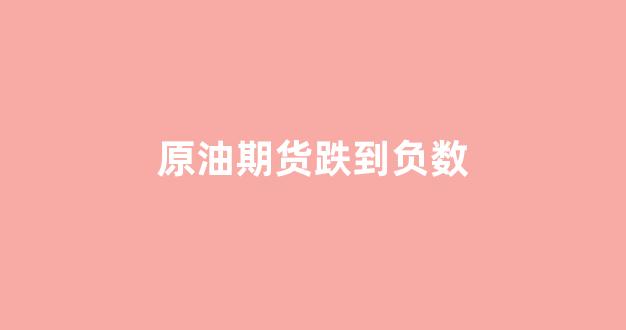 原油期货跌到负数(原油期货开通要求)_https://www.eamstsz.com_上交所_第1张