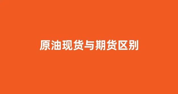 原油现货与期货区别(原油期货和现货价格一样吗)_https://www.jnskb.com_效果图_第1张