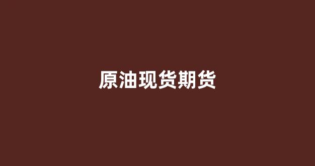 原油现货期货(原油现货期货对冲)_https://www.wguangz.com_广期所_第1张