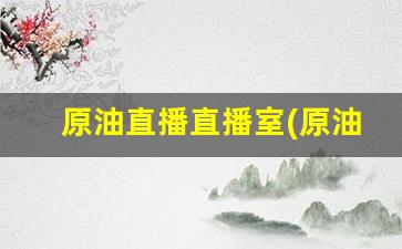 原油直播直播室(原油直播直播室在哪)_https://www.kairu168.com_大商所_第1张