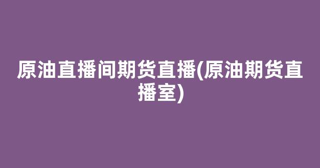 原油直播间期货直播(原油期货直播室)_https://www.kairu168.com_广期所_第1张