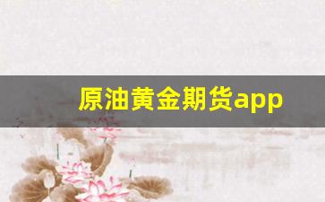原油黄金期货app(原油黄金期货APP)_https://www.wguangz.com_郑商所_第1张