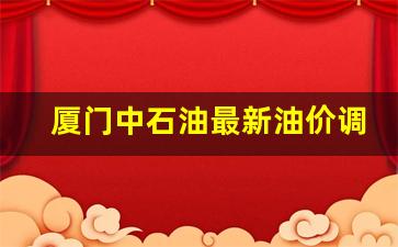 厦门中石油最新油价调整时间表-厦门中石油最新油价调整