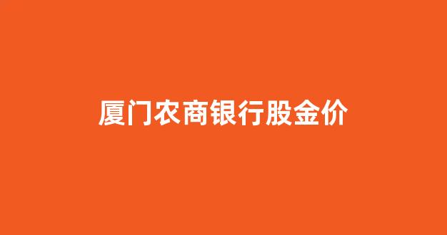 厦门农商银行股金价_厦门农商行2020分红