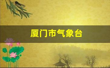 厦门市气象台_厦门市气象台发布大雾预警信号