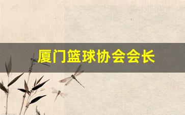 厦门市篮球队员名单-厦门篮球协会会长