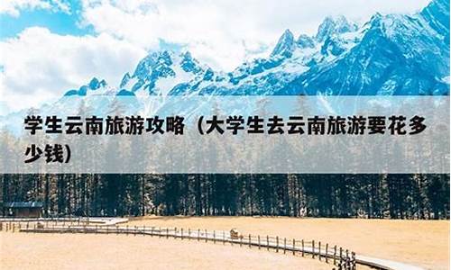 暑去云南旅游攻略_去云南旅游攻略学生夏季