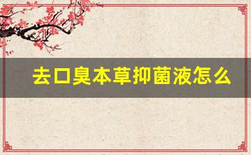 去口臭本草抑菌液怎么用的-去口臭本草抑菌液怎么用