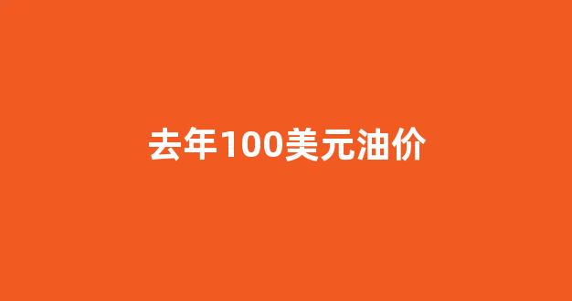 去年100美元换多少人民币_去年100美元油价