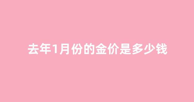 去年1月份的金价是多少钱_2021年1月份金价会跌吗