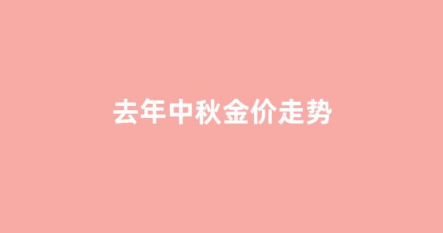 去年中秋金价走势_去年中秋金价走势图