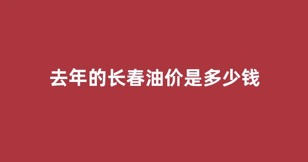 去年的长春油价是多少钱_长春历史最高油价