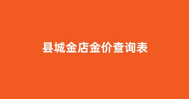 县城金店金价查询表_小县城金店多
