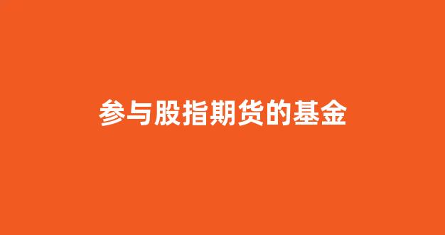 参与股指期货的基金(参与股指期货的基金代码)_https://www.xzdzcjn.com_创业板_第1张