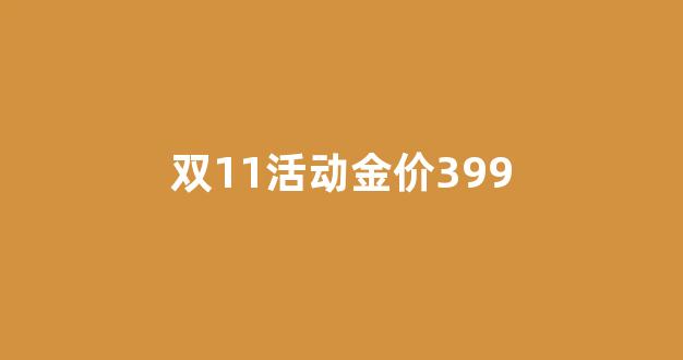 双11活动金价399_双十一金价会便宜多少