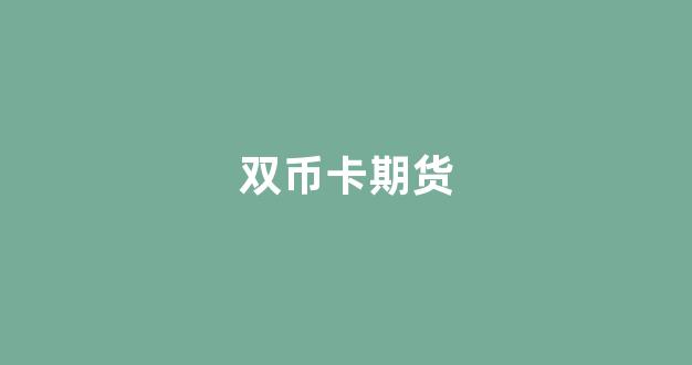 双币卡期货(国际双币卡)_https://www.nalian8.com_深交所_第1张
