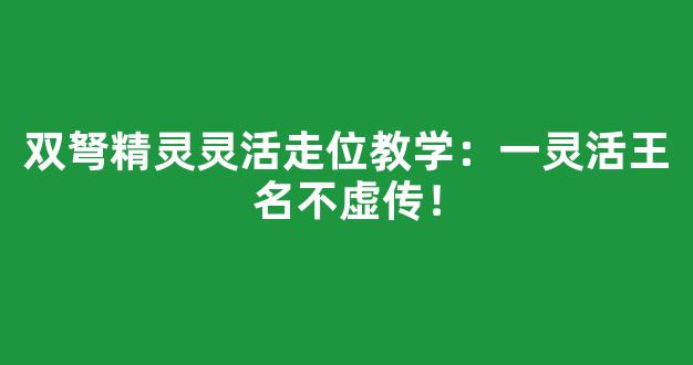双弩精灵灵活走位教学：第一灵活王名不虚传！