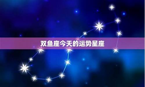 双鱼座今天星座运势男_双鱼座今天星座运势