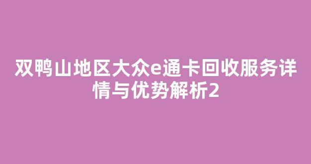 双鸭山地区大众e通卡回收服务详情与优势解析
