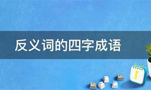 反义词的四字成语_反义词的四字成语有哪些?