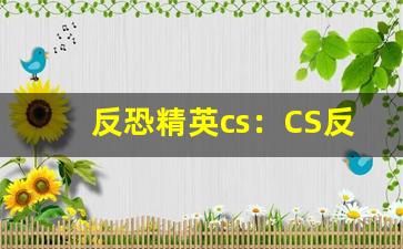 反恐精英cs：CS反恐精英经典游戏下载与对战技巧(cs反恐精英正式版下载)-第1张图片-我的生活随想