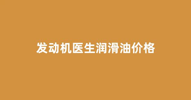 发动机润滑油是什么意思_发动机医生润滑油价格