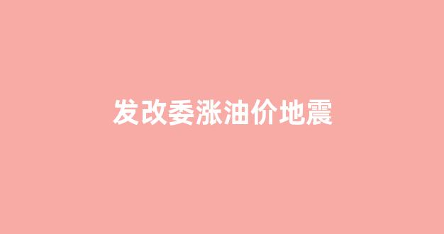 发改委油价最新调整_发改委涨油价地震