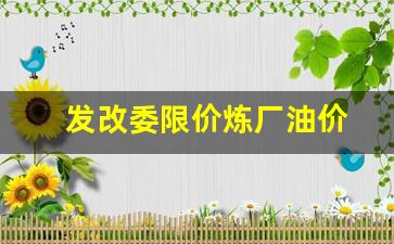 发改委油品调价周期_发改委限价炼厂油价