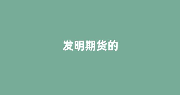 发明期货的(期货的发源)_https://www.wanyuyiyao.com_上交所_第1张