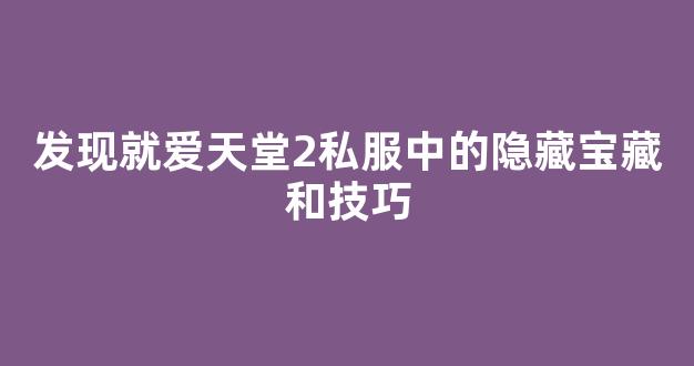 发现就爱天堂2私服中的隐藏宝藏和技巧