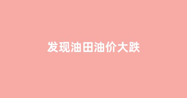 油田价格_发现油田油价大跌