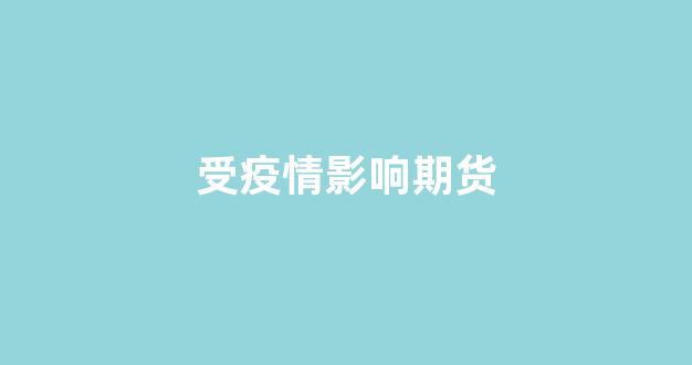 受疫情影响期货(疫情期间期货交易时间)_https://www.hn-life.com_北交所_第1张