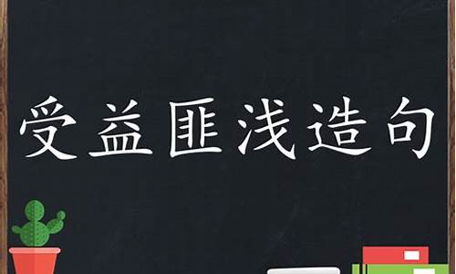 受益匪浅造句最简单一年级_受益匪浅造句最简单一年级下册