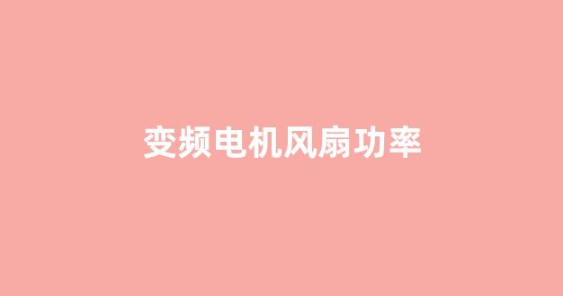 变频电机风扇功率(变频电机风扇功率一般多大)_科创板_第1张_财经网 变频电机风扇功率(变频电机风扇功率一般多大)_https://www.shshucaipeisong.com_科创板_第1张