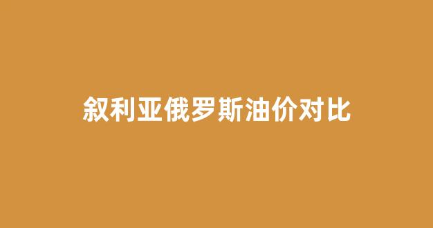 叙利亚俄罗斯油价对比_叙利亚石油产值